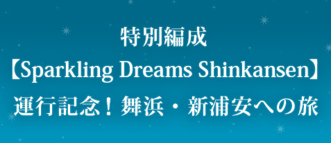 特別編成【Sparkling Dreams Shinkansen】運行記念！舞浜・新浦安への旅♪